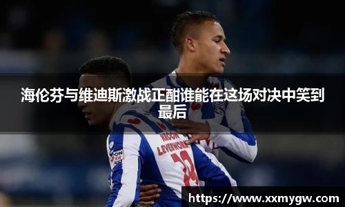 海伦芬与维迪斯激战正酣谁能在这场对决中笑到最后